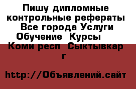 Пишу дипломные контрольные рефераты  - Все города Услуги » Обучение. Курсы   . Коми респ.,Сыктывкар г.